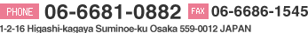 PHONE:06-6929-3569 FAX:06-6929-7099  1-2-16 Higashi-kagaya Suminoe-ku Osaka 559-0012 JAPAN